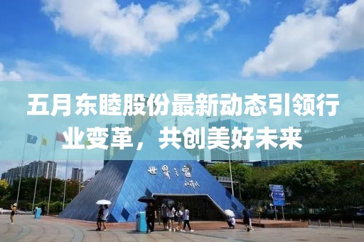 五月东睦股份最新动态引领行业变革，共创美好未来