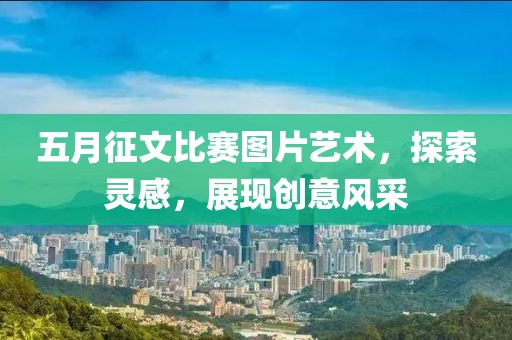 五月征文比赛图片艺术，探索灵感，展现创意风采
