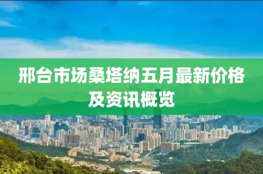 邢台市场桑塔纳五月最新价格及资讯概览
