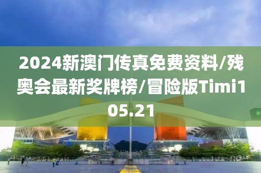 2024新澳门传真免费资料/残奥会最新奖牌榜/冒险版Timi105.21