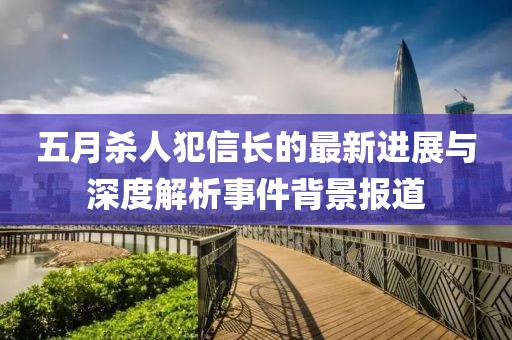 五月杀人犯信长的最新进展与深度解析事件背景报道