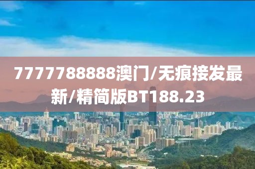 7777788888澳门/无痕接发最新/精简版BT188.23