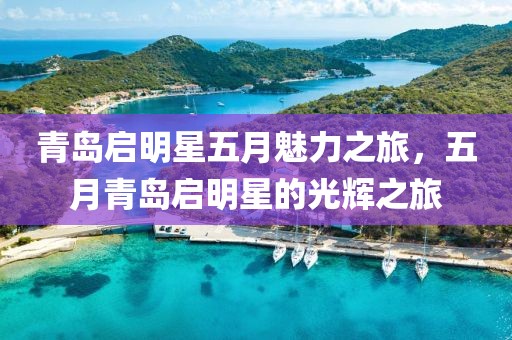青岛启明星五月魅力之旅，五月青岛启明星的光辉之旅