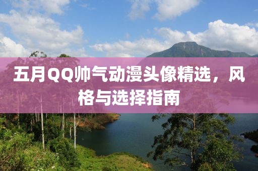 五月QQ帅气动漫头像精选，风格与选择指南
