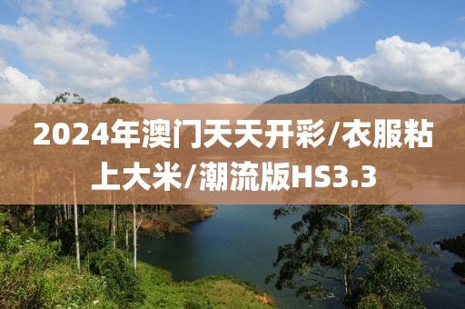 2024年澳门天天开彩/衣服粘上大米/潮流版HS3.3
