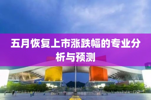 五月恢复上市涨跌幅的专业分析与预测