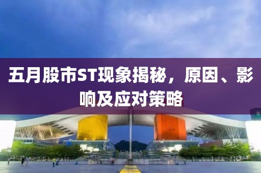 五月股市ST现象揭秘，原因、影响及应对策略