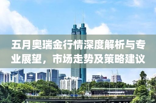 五月奥瑞金行情深度解析与专业展望，市场走势及策略建议