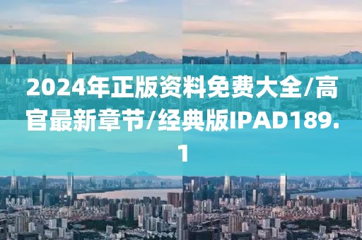 2024年正版资料免费大全/高官最新章节/经典版IPAD189.1