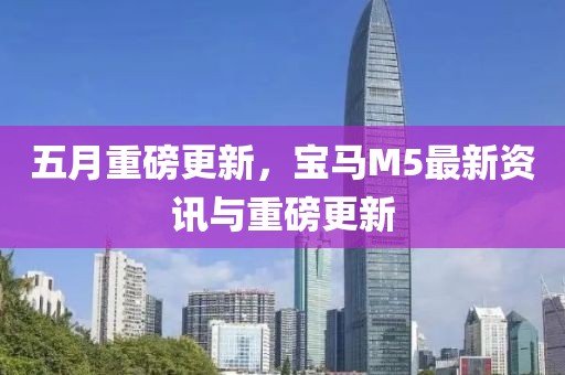 五月重磅更新，宝马M5最新资讯与重磅更新