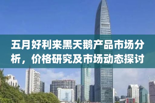 五月好利来黑天鹅产品市场分析，价格研究及市场动态探讨