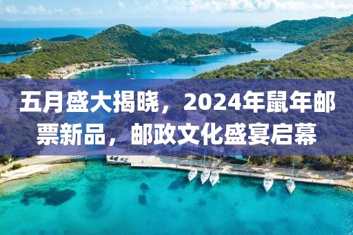 五月盛大揭晓，2024年鼠年邮票新品，邮政文化盛宴启幕