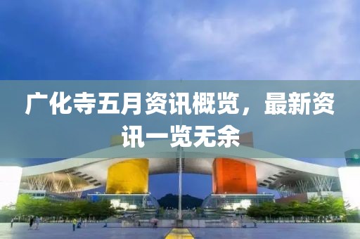 广化寺五月资讯概览，最新资讯一览无余