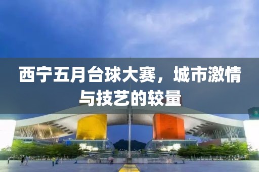 西宁五月台球大赛，城市激情与技艺的较量