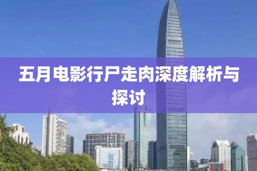 五月电影行尸走肉深度解析与探讨