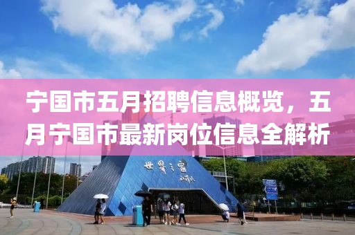宁国市五月招聘信息概览，五月宁国市最新岗位信息全解析