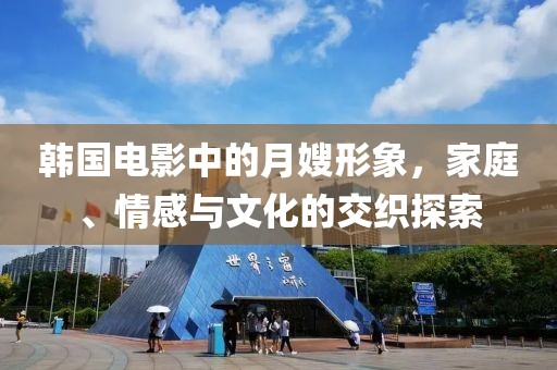 韩国电影中的月嫂形象，家庭、情感与文化的交织探索