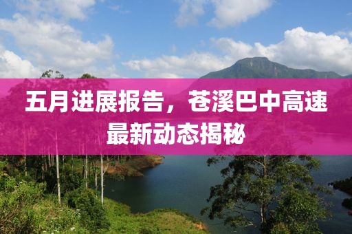 五月进展报告，苍溪巴中高速最新动态揭秘