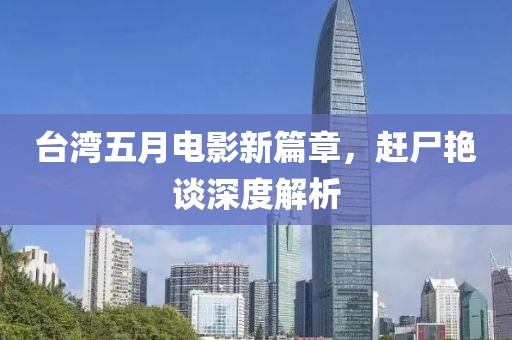 台湾五月电影新篇章，赶尸艳谈深度解析