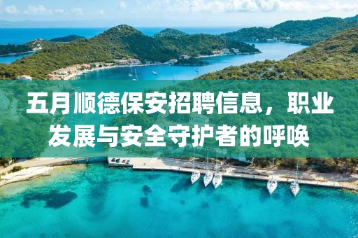 五月顺德保安招聘信息，职业发展与安全守护者的呼唤