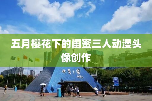 五月樱花下的闺蜜三人动漫头像创作