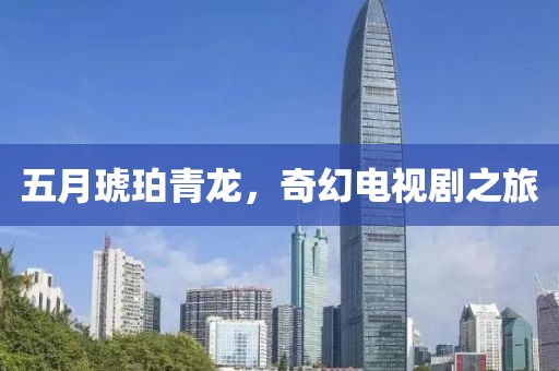 五月琥珀青龙，奇幻电视剧之旅