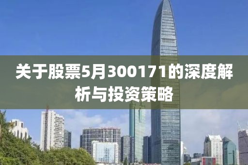 关于股票5月300171的深度解析与投资策略