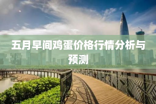 五月早间鸡蛋价格行情分析与预测