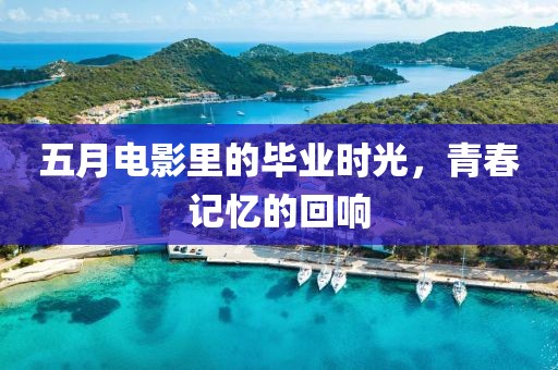 五月电影里的毕业时光，青春记忆的回响
