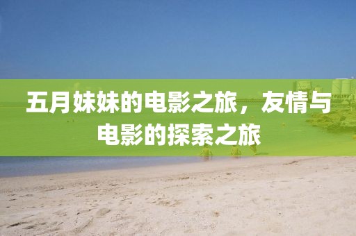 五月妹妹的电影之旅，友情与电影的探索之旅