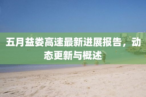 五月益娄高速最新进展报告，动态更新与概述