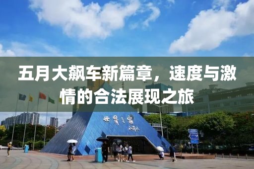 五月大飙车新篇章，速度与激情的合法展现之旅