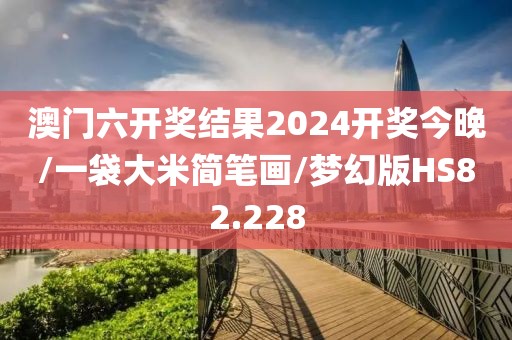 澳门六开奖结果2024开奖今晚/一袋大米简笔画/梦幻版HS82.228