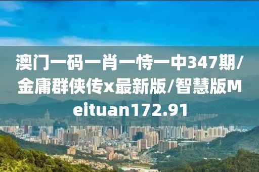 澳门一码一肖一恃一中347期/金庸群侠传x最新版/智慧版Meituan172.91
