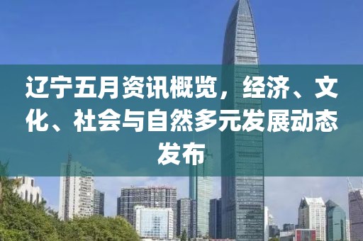 辽宁五月资讯概览，经济、文化、社会与自然多元发展动态发布