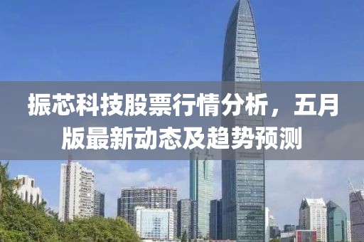 振芯科技股票行情分析，五月版最新动态及趋势预测