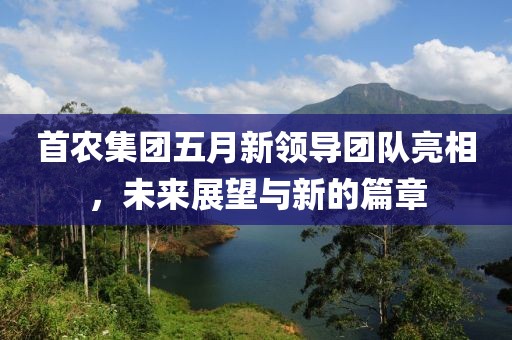 首农集团五月新领导团队亮相，未来展望与新的篇章