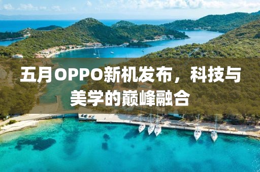 五月OPPO新机发布，科技与美学的巅峰融合