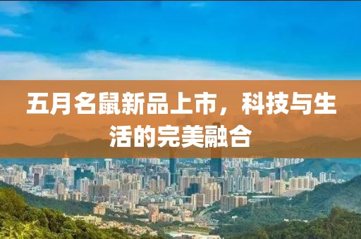 五月名鼠新品上市，科技与生活的完美融合