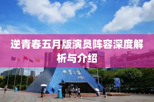 逆青春五月版演员阵容深度解析与介绍