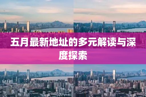五月最新地址的多元解读与深度探索