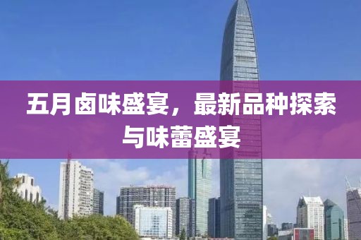 五月卤味盛宴，最新品种探索与味蕾盛宴
