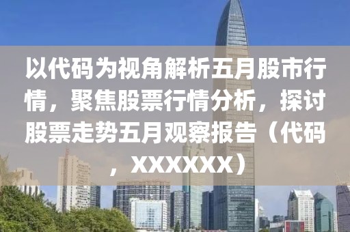 以代码为视角解析五月股市行情，聚焦股票行情分析，探讨股票走势五月观察报告（代码，XXXXXX）