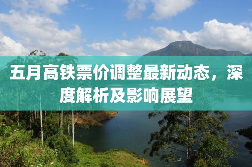 五月高铁票价调整最新动态，深度解析及影响展望