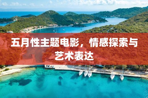 五月性主题电影，情感探索与艺术表达