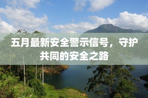五月最新安全警示信号，守护共同的安全之路