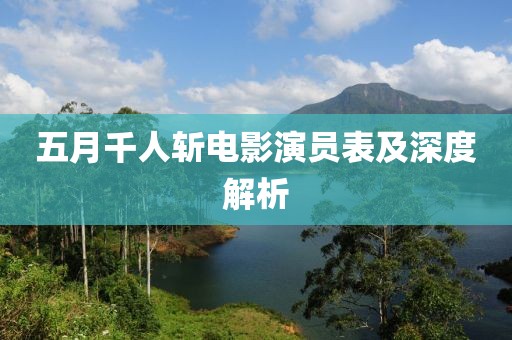 五月千人斩电影演员表及深度解析
