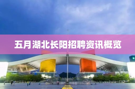 五月湖北长阳招聘资讯概览