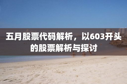 五月股票代码解析，以603开头的股票解析与探讨