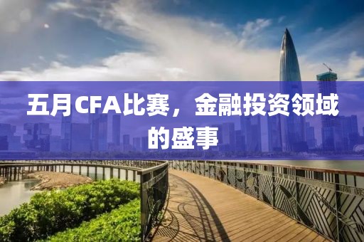 五月CFA比赛，金融投资领域的盛事